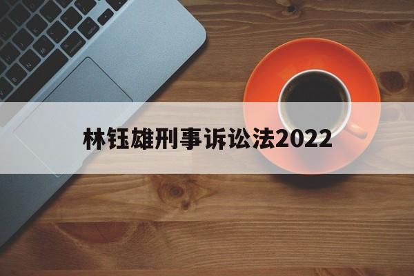 林钰雄刑事诉讼法2022(2024年法考刑诉法有变化吗)